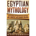Egyptian Mythology: Captivating Egyptian Myths of Egyptian Gods, Goddesses, and Legendary Creatures