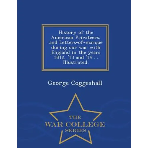 History of the American Privateers, and Letters-of-marque during our war with England in the years 1812, '13 and '14 ... Illustrated. - War College Se