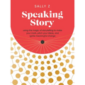 Speaking Story: Using the Magic of Storytelling to Make Your Mark, Pitch Your Ideas, and Ignite Meaningful Change