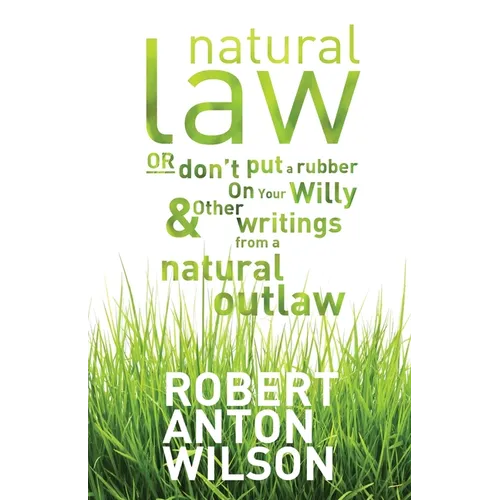 Natural Law, Or Don't Put A Rubber On Your Willy And Other Writings From A Natural Outlaw