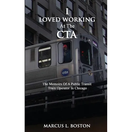 I Loved Working at the CTA: The Memoirs of a Public Transit Train Operator in Chicago