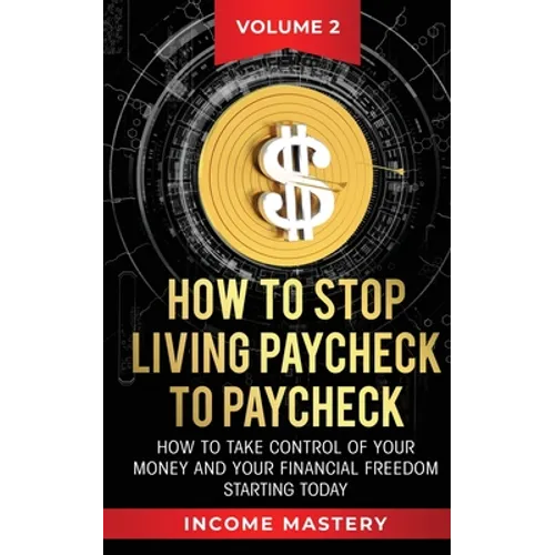 How to Stop Living Paycheck to Paycheck: How to take control of your money and your financial freedom starting today Volume 2