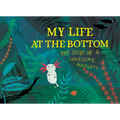 My Life at the Bottom: The Story of a Lonesome Axolotl