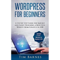 Wordpress for Beginners: A Step by Step Guide for Quickly and Easily Designing a Beautiful Website from Scratch in 2018 (Contains 2 Texts - Wor