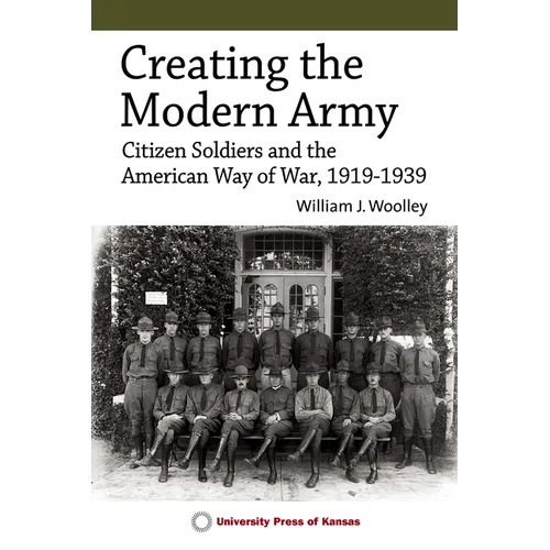 Creating the Modern Army: Citizen-Soldiers and the American Way of War, 1919-1939