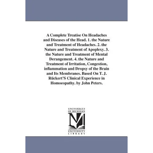 A Complete Treatise On Headaches and Diseases of the Head. 1. the Nature and Treatment of Headaches. 2. the Nature and Treatment of Apoplexy. 3. the N