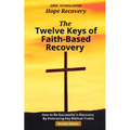 The Twelve Keys of Faith-Based Recovery: How to Be Successful in Recovery By Embracing Key Biblical Truths