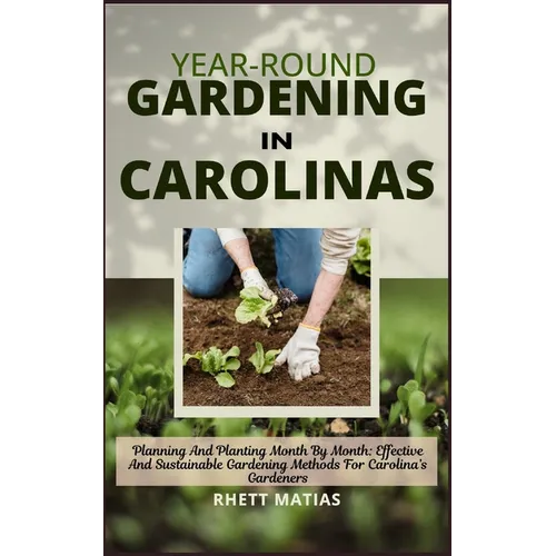 Year-Round Gardening in Carolinas: Planning And Planting Month By Month: Effective And Sustainable Gardening Methods For Carolina's Gardeners