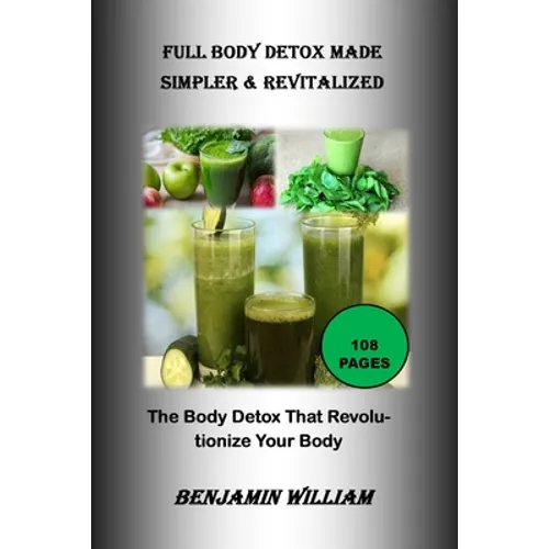 Full Body Detox Made Simpler & Revitalized: The Body Detox That Will Revolutionize Your Body