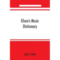 Elson's music dictionary; containing the definition and pronunciation of such terms and signs as are used in modern music; together with a list of for