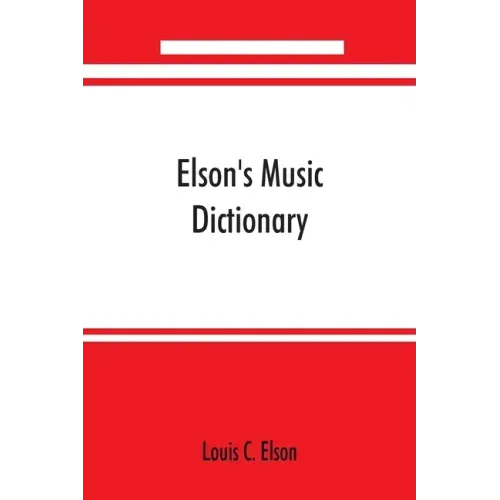 Elson's music dictionary; containing the definition and pronunciation of such terms and signs as are used in modern music; together with a list of for