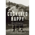 Cockeyed Happy: Ernest Hemingway's Wyoming Summers with Pauline
