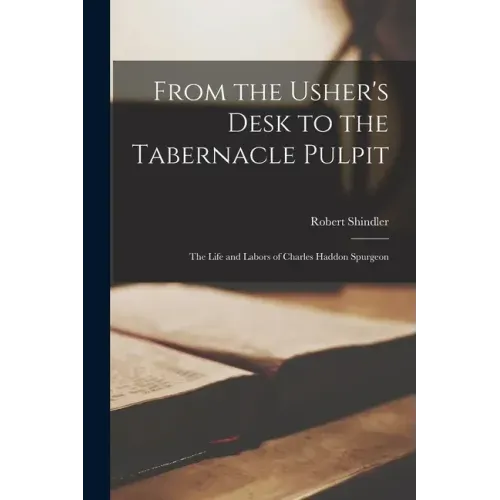 From the Usher's Desk to the Tabernacle Pulpit; the Life and Labors of Charles Haddon Spurgeon