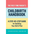 The First-Time Parent's Childbirth Handbook: A Step-By-Step Guide for Building Your Birth Plan