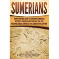 Sumerians: A Captivating Guide to Ancient Sumerian History, Sumerian Mythology and the Mesopotamian Empire of the Sumer Civilization