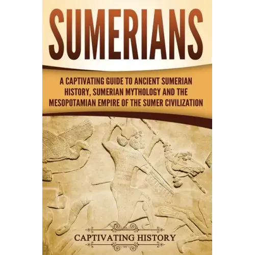 Sumerians: A Captivating Guide to Ancient Sumerian History, Sumerian Mythology and the Mesopotamian Empire of the Sumer Civilization