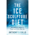 The Ice Sculpture Diet: The Complete Guide to Freeze Fat & Find a New You