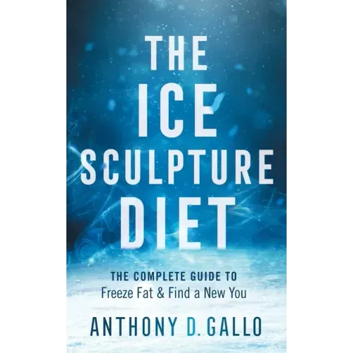 The Ice Sculpture Diet: The Complete Guide to Freeze Fat & Find a New You