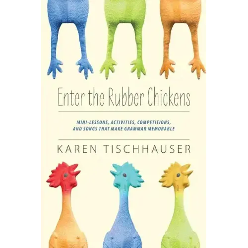 Enter the Rubber Chickens: Mini-Lessons, Activities, Competitions, and Songs That Make Grammar Memorable