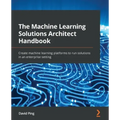 The Machine Learning Solutions Architect Handbook: Create machine learning platforms to run solutions in an enterprise setting