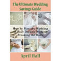 The Ultimate Wedding Savings Guide: How to Plan the Wedding of Your Dreams Without Breaking the Bank