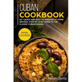 Cuban Cookbook: MAIN COURSE - 60 + Quick and easy to prepare at home recipes, step-by-step guide to the classic Cuban cuisine