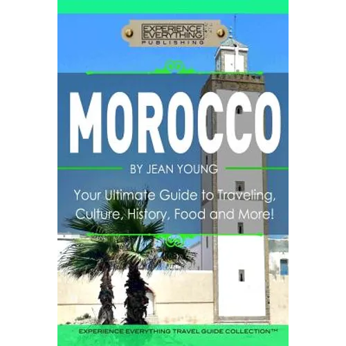 Morocco: Your Ultimate Guide to Travel, Culture, History, Food and More!: Experience Everything Travel Guide Collection?