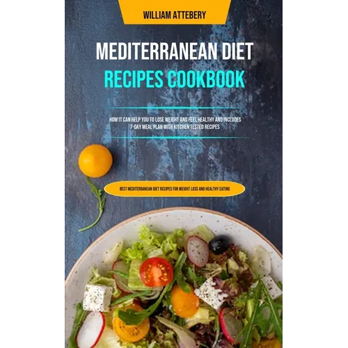Mediterranean Diet Recipes Cookbook: How It Can Help You To Lose Weight And Feel Healthy And Includes 7-day Meal Plan With Kitchen Tested Recipes (Bes