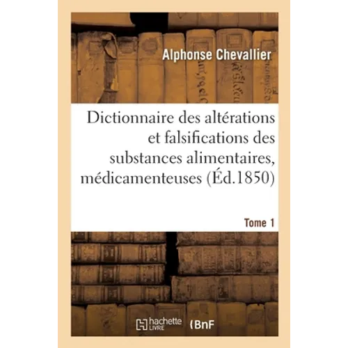 Dictionnaire Des Altérations Et Falsifications Des Substances Alimentaires: Médicamenteuses Et Commerciales Avec l'Indication Des Moyens de Les Reconn