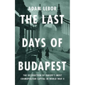 The Last Days of Budapest: The Destruction of Europe's Most Cosmopolitan Capital in World War II