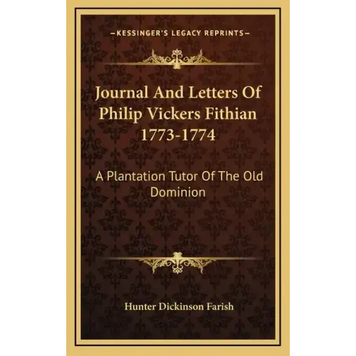 Journal and Letters of Philip Vickers Fithian 1773-1774: A Plantation Tutor of the Old Dominion