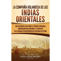La Compañía Holandesa de las Indias Orientales: Una fascinante guía sobre la primera verdadera corporación multinacional y su impacto en la guerra de