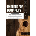 Ukulele for Beginners: 3 Books in 1 - A Quick and Easy Introduction to Ukulele + Tips and Tricks to Play the Ukulele + Reading Music and Chor