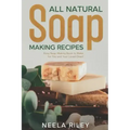 All Natural Soap Making Recipes: Easy Soap Making Book to Make for You and Your Loved Ones!