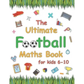 The Ultimate Football Maths Book: Gift for 6-10 Year Old Clever Children Football Lover