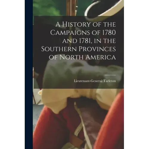 A History of the Campaigns of 1780 and 1781, in the Southern Provinces of North America