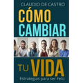 Cómo cambiar tu vida: Estrategias para ser Feliz