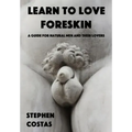 Learn to Love Foreskin: A Guide for Natural Men and Their Lovers