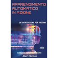 Apprendimento Automatico in Azione: Un'introduzione Per Profani. Guida passo dopo per neofiti