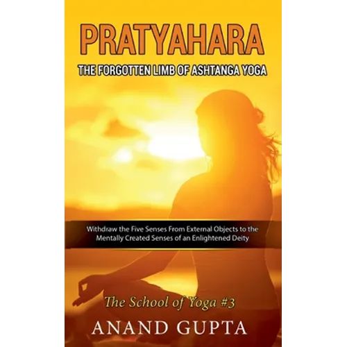 Pratyahara - The Forgotten Limb of Ashtanga Yoga: Withdraw the Five Senses From External Objects to the Mentally Created Senses of an Enlightened Deit