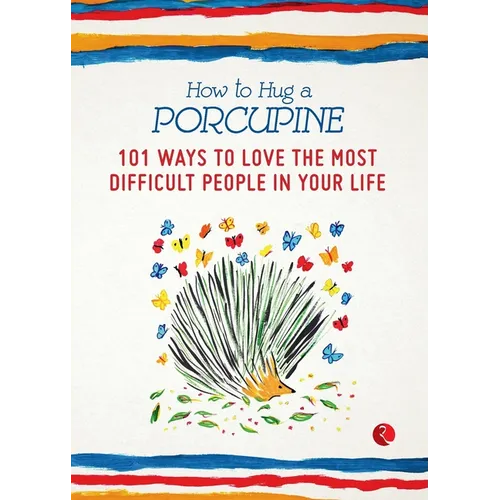 How to Hug a Porcupine: 101 Ways to Love the Most Difficult People in Your Life