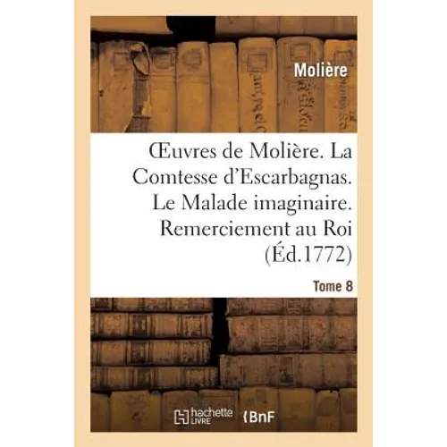 Oeuvres de Molière. Tome 8 La Comtesse d'Escarbagnas. Le Malade Imaginaire. Remerciement Au Roi: La Gloire Du Val-De-Grace. l'Ombre de Molière. Extrai