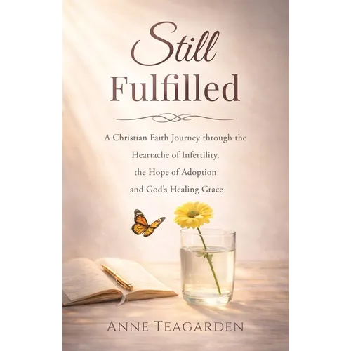 Still Fulfilled: A Christian Faith Journey Through the Heartache of Infertility, the Hope of Adoption and God's Healing Grace