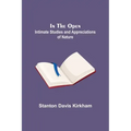 In the Open; Intimate Studies and Appreciations of Nature