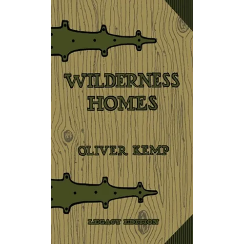 Wilderness Homes (Legacy Edition): A Classic Manual On Log Cabin Lifestyle, Construction, And Furnishing