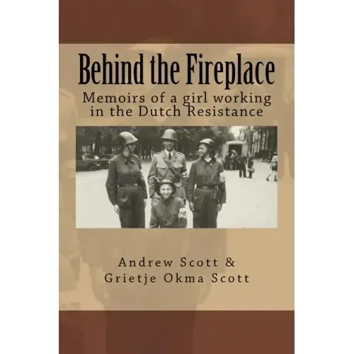 Behind the Fireplace: Memoirs of a girl working in the Dutch Wartime Resistance