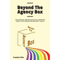 Beyond The Agency Box: The Phoneless, Meetingless Digital Marketing Agency That Creates Lifetime Happy Clients Without Facebook Ads, Webinars, Google,