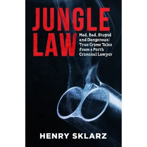 Jungle Law: Mad, Bad, Stupid and Dangerous: True Crime Tales from a Perth Criminal Lawyer