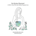 Not Broken Illustrated: A Gift for Those Who Have Suffered Pregnancy Loss