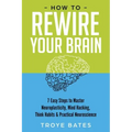How to Rewire Your Brain: 7 Easy Steps to Master Neuroplasticity, Mind Hacking, Think Habits & Practical Neuroscience